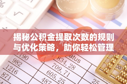 漳浦揭秘公积金提取次数的规则与优化策略，助你轻松管理财务