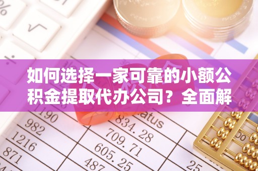 漳浦如何选择一家可靠的小额公积金提取代办公司？全面解析与指南