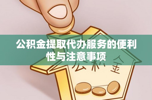 漳浦公积金提取代办服务的便利性与注意事项
