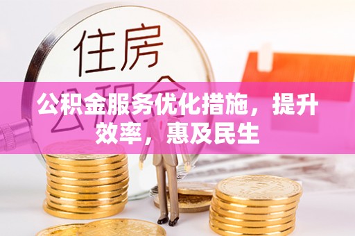 漳浦公积金服务优化措施，提升效率，惠及民生
