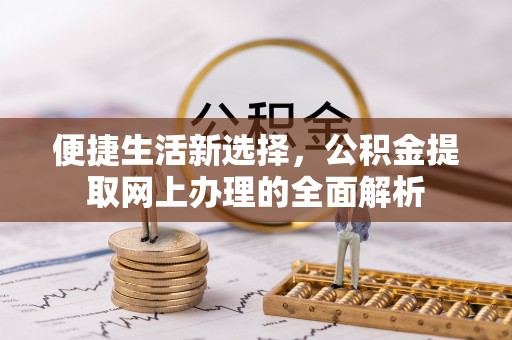 漳浦便捷生活新选择，公积金提取网上办理的全面解析