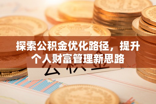 漳浦探索公积金优化路径，提升个人财富管理新思路