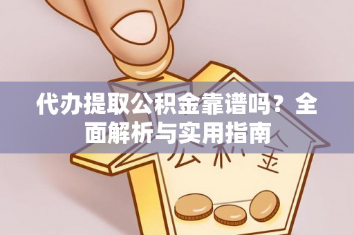 漳浦代办提取公积金靠谱吗？全面解析与实用指南