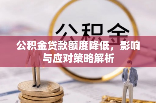 漳浦公积金贷款额度降低，影响与应对策略解析