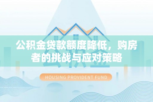 漳浦公积金贷款额度降低，购房者的挑战与应对策略