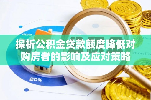 漳浦探析公积金贷款额度降低对购房者的影响及应对策略