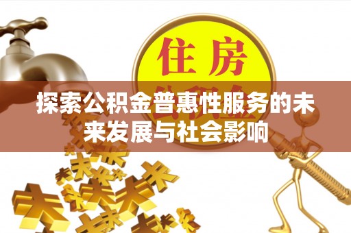 漳浦探索公积金普惠性服务的未来发展与社会影响