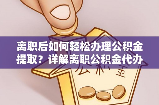 漳浦离职后如何轻松办理公积金提取？详解离职公积金代办提取流程