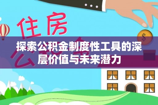 漳浦探索公积金制度性工具的深层价值与未来潜力
