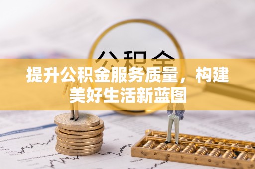 漳浦提升公积金服务质量，构建美好生活新蓝图