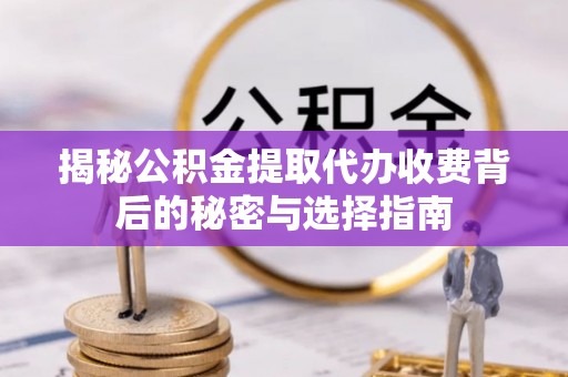 漳浦揭秘公积金提取代办收费背后的秘密与选择指南