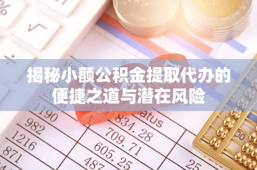 漳浦揭秘小额公积金提取代办的便捷之道与潜在风险