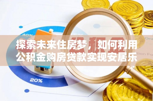 漳浦探索未来住房梦，如何利用公积金购房贷款实现安居乐业