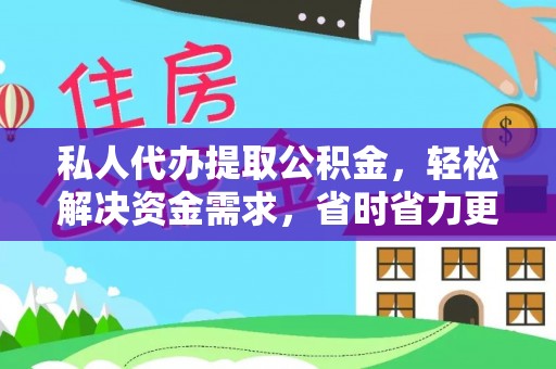 漳浦私人代办提取公积金，轻松解决资金需求，省时省力更高效