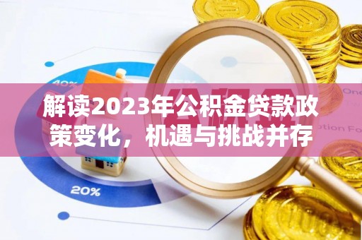 漳浦解读2023年公积金贷款政策变化，机遇与挑战并存