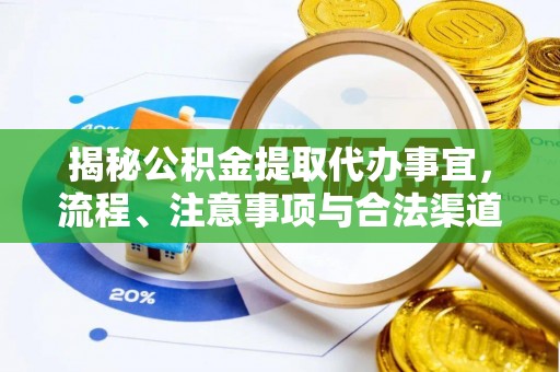 漳浦揭秘公积金提取代办事宜，流程、注意事项与合法渠道