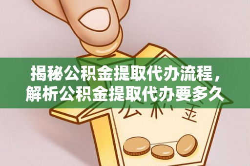 漳浦揭秘公积金提取代办流程，解析公积金提取代办要多久的真相
