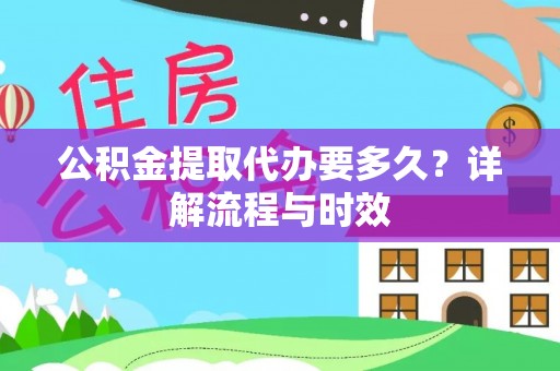 漳浦公积金提取代办要多久？详解流程与时效