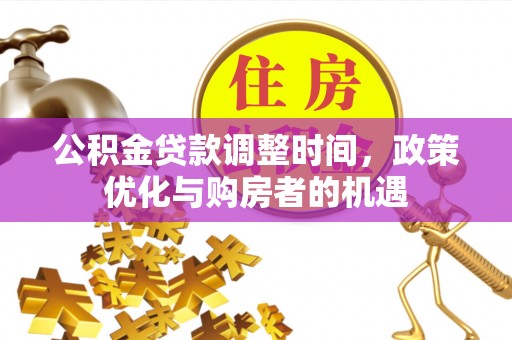 漳浦公积金贷款调整时间，政策优化与购房者的机遇