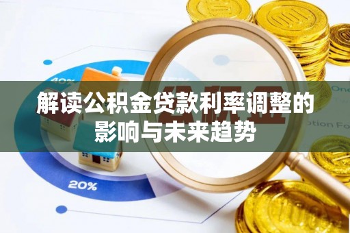 漳浦解读公积金贷款利率调整的影响与未来趋势