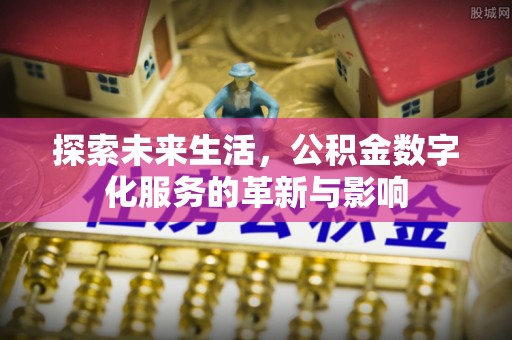 漳浦探索未来生活，公积金数字化服务的革新与影响
