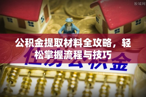 漳浦公积金提取材料全攻略，轻松掌握流程与技巧
