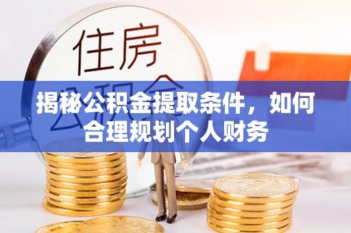 漳浦揭秘公积金提取条件，如何合理规划个人财务