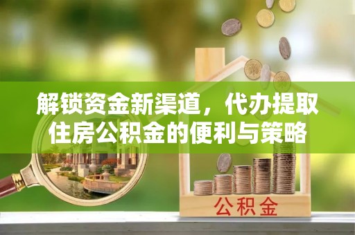 漳浦解锁资金新渠道，代办提取住房公积金的便利与策略