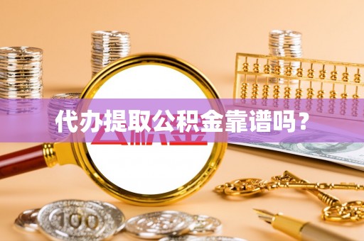 漳浦代办提取公积金靠谱吗？