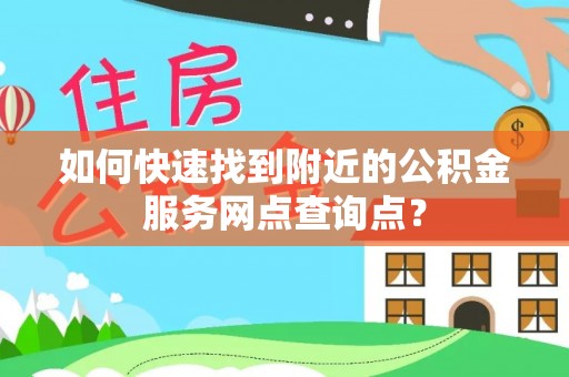 漳浦如何快速找到附近的公积金服务网点查询点？