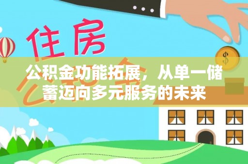 漳浦公积金功能拓展，从单一储蓄迈向多元服务的未来