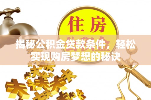 漳浦揭秘公积金贷款条件，轻松实现购房梦想的秘诀
