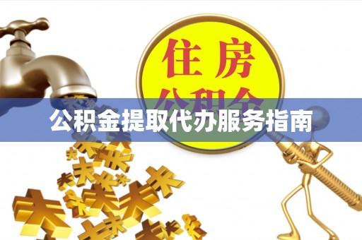 漳浦公积金提取代办服务指南