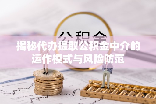 漳浦揭秘代办提取公积金中介的运作模式与风险防范
