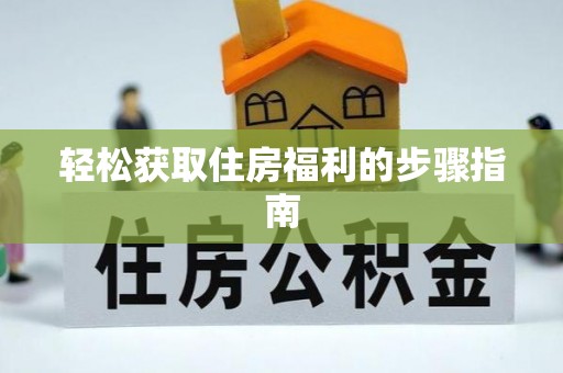 漳浦轻松获取住房福利的步骤指南