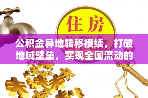 漳浦公积金异地转移接续，打破地域壁垒，实现全国流动的便捷之道