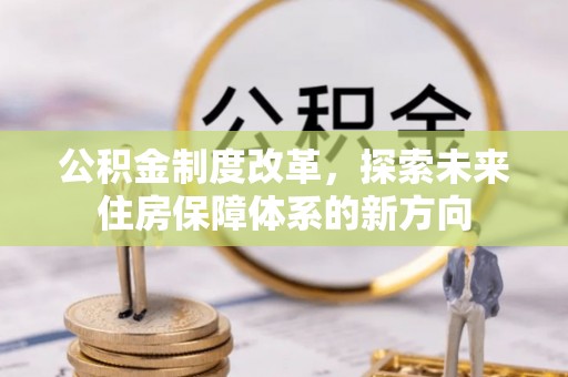 漳浦公积金制度改革，探索未来住房保障体系的新方向
