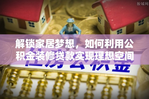 漳浦解锁家居梦想，如何利用公积金装修贷款实现理想空间