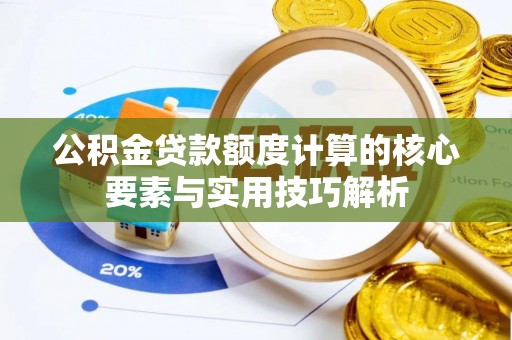 漳浦公积金贷款额度计算的核心要素与实用技巧解析