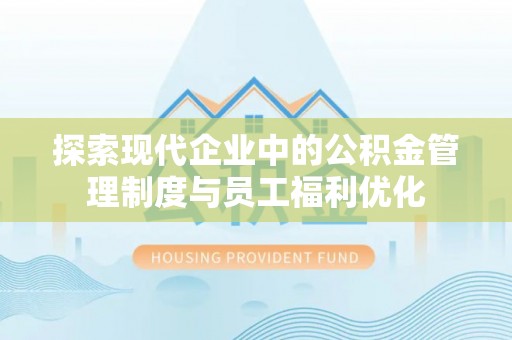 漳浦探索现代企业中的公积金管理制度与员工福利优化