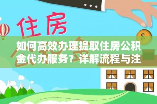 漳浦如何高效办理提取住房公积金代办服务？详解流程与注意事项