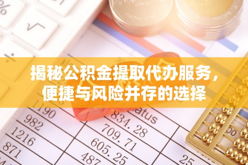 漳浦揭秘公积金提取代办服务，便捷与风险并存的选择
