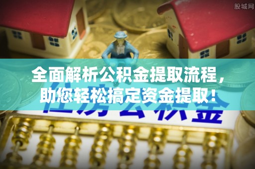 漳浦全面解析公积金提取流程，助您轻松搞定资金提取！
