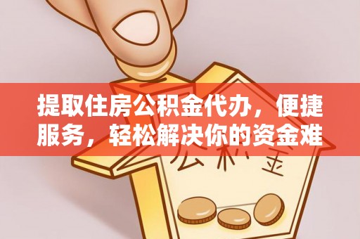 漳浦提取住房公积金代办，便捷服务，轻松解决你的资金难题