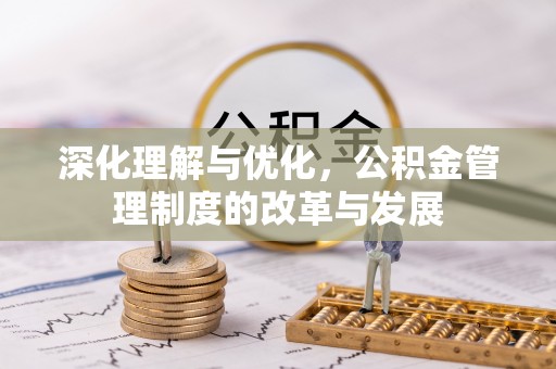 漳浦深化理解与优化，公积金管理制度的改革与发展