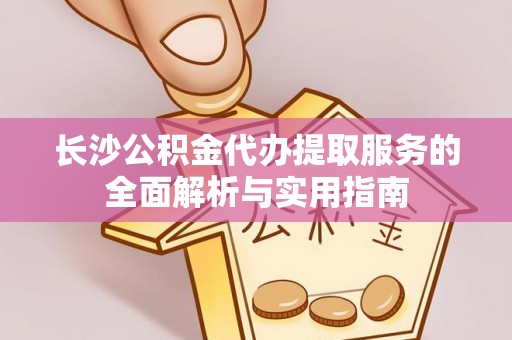 漳浦长沙公积金代办提取服务的全面解析与实用指南