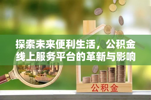 漳浦探索未来便利生活，公积金线上服务平台的革新与影响