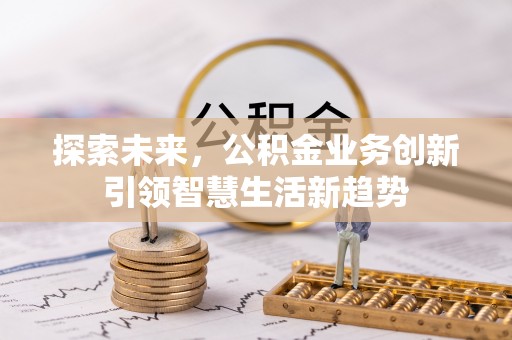 漳浦探索未来，公积金业务创新引领智慧生活新趋势