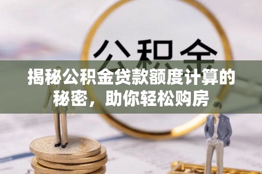 漳浦揭秘公积金贷款额度计算的秘密，助你轻松购房