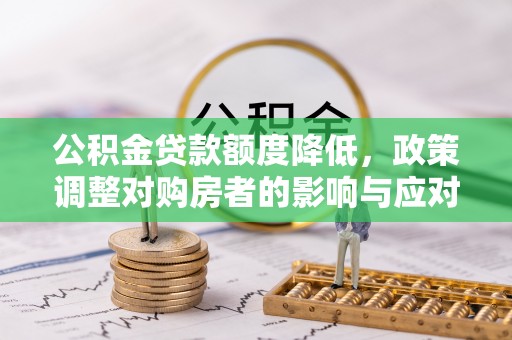 漳浦公积金贷款额度降低，政策调整对购房者的影响与应对策略